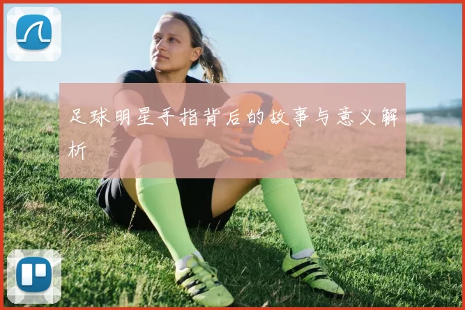 足球明星手指背后的故事与意义解析