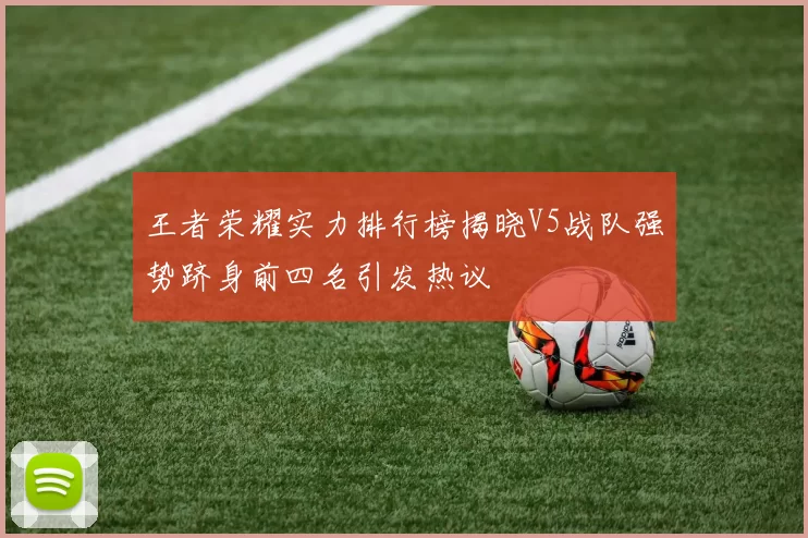 王者荣耀实力排行榜揭晓V5战队强势跻身前四名引发热议