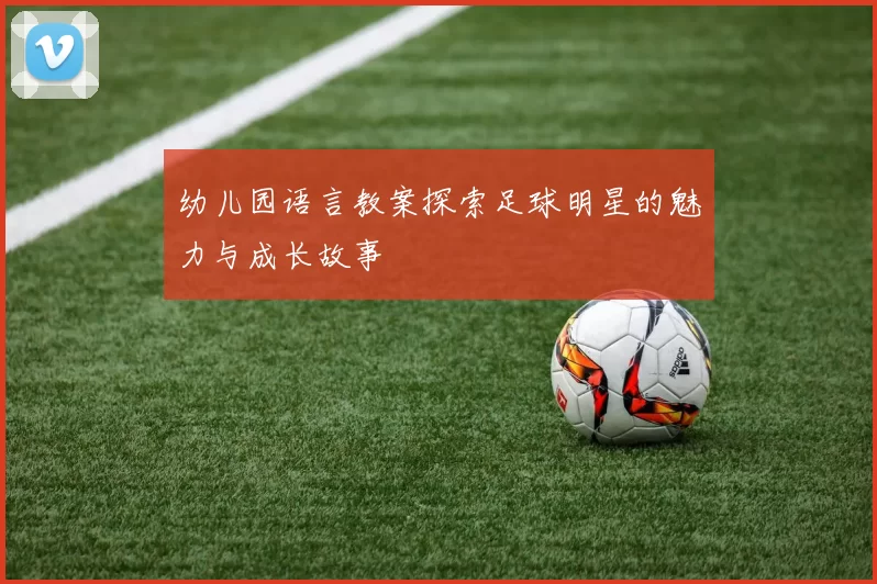 幼儿园语言教案探索足球明星的魅力与成长故事