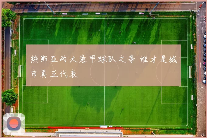 热那亚两大意甲球队之争 谁才是城市真正代表