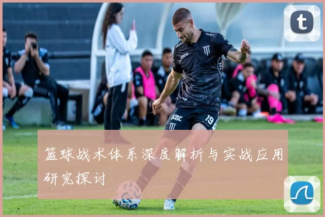 篮球战术体系深度解析与实战应用研究探讨