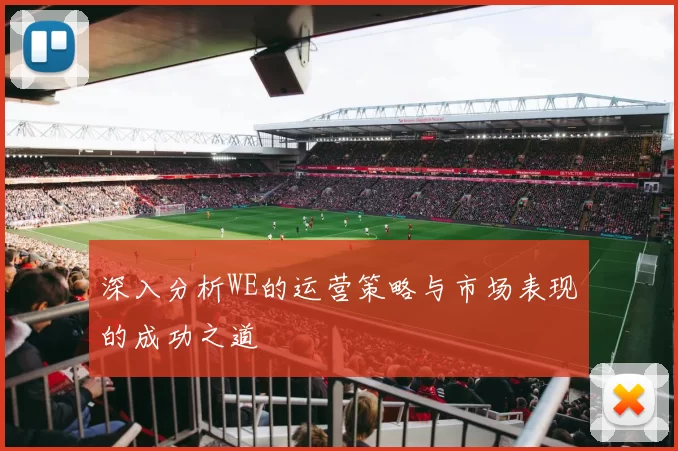 深入分析WE的运营策略与市场表现的成功之道