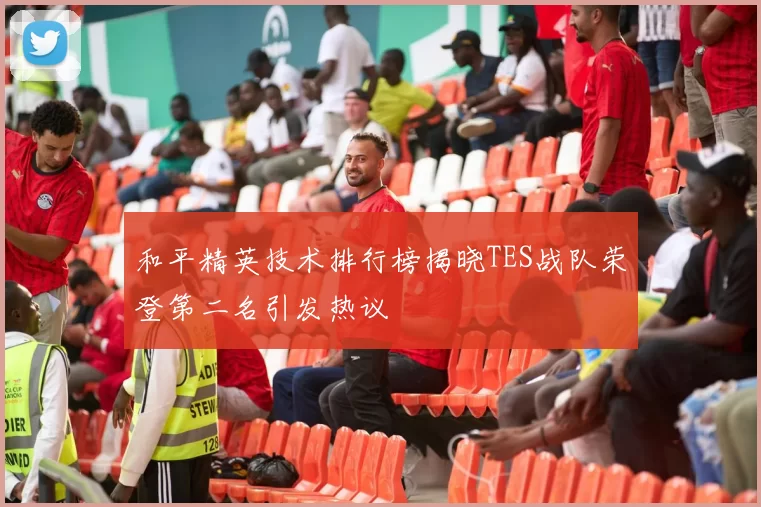 和平精英技术排行榜揭晓TES战队荣登第二名引发热议