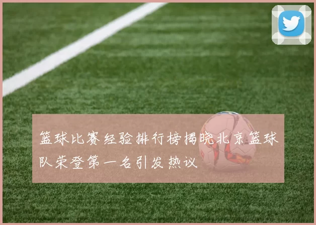 篮球比赛经验排行榜揭晓北京篮球队荣登第一名引发热议