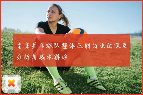 南京乒乓球队整体压制打法的深度分析与战术解读
