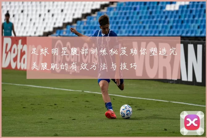 足球明星腹部训练秘笈助你塑造完美腹肌的有效方法与技巧