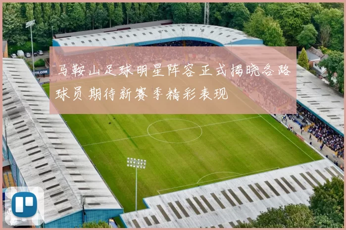 马鞍山足球明星阵容正式揭晓各路球员期待新赛季精彩表现