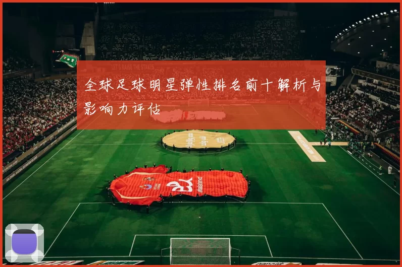 全球足球明星弹性排名前十解析与影响力评估