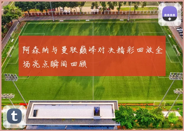 阿森纳与曼联巅峰对决精彩回放全场亮点瞬间回顾