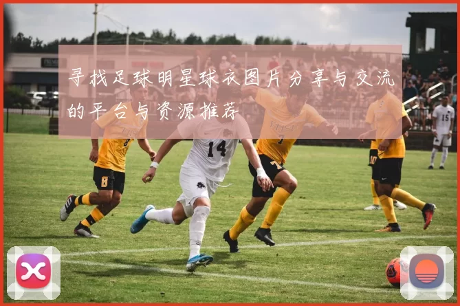 寻找足球明星球衣图片分享与交流的平台与资源推荐