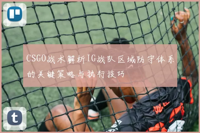 CSGO战术解析IG战队区域防守体系的关键策略与执行技巧