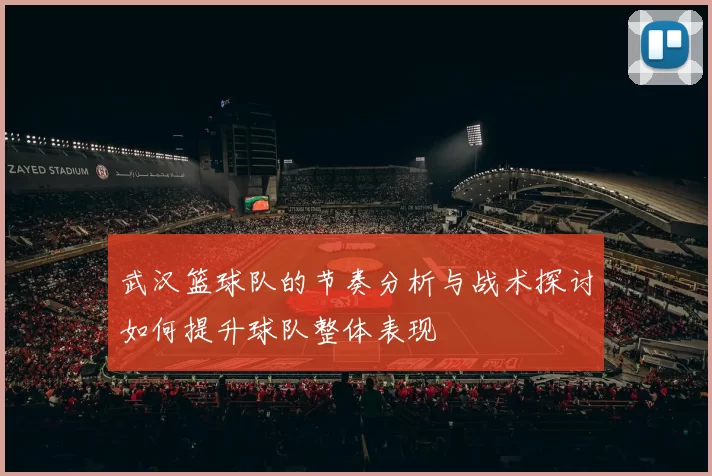 武汉篮球队的节奏分析与战术探讨如何提升球队整体表现