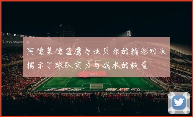 阿德莱德蓝鹰与坎贝尔的精彩对决揭示了球队实力与战术的较量
