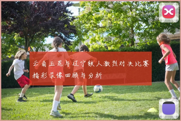 云南玉昆与辽宁铁人激烈对决比赛精彩录像回顾与分析