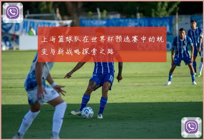 上海篮球队在世界杯预选赛中的蜕变与新战略探索之路
