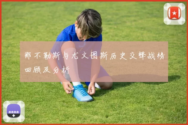 那不勒斯与尤文图斯历史交锋战绩回顾及分析