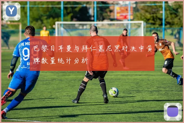 巴黎日耳曼与拜仁慕尼黑对决中黄牌数量统计分析