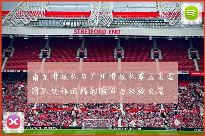南京滑板队与广州滑板队赛后复盘团队协作的精彩瞬间与经验分享