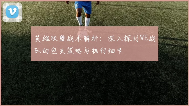 英雄联盟战术解析：深入探讨WE战队的包夹策略与执行细节
